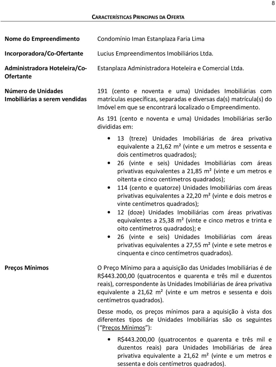 191 (cento e noventa e uma) Unidades Imobiliárias com matrículas específicas, separadas e diversas da(s) matrícula(s) do Imóvel em que se encontrará localizado o Empreendimento.