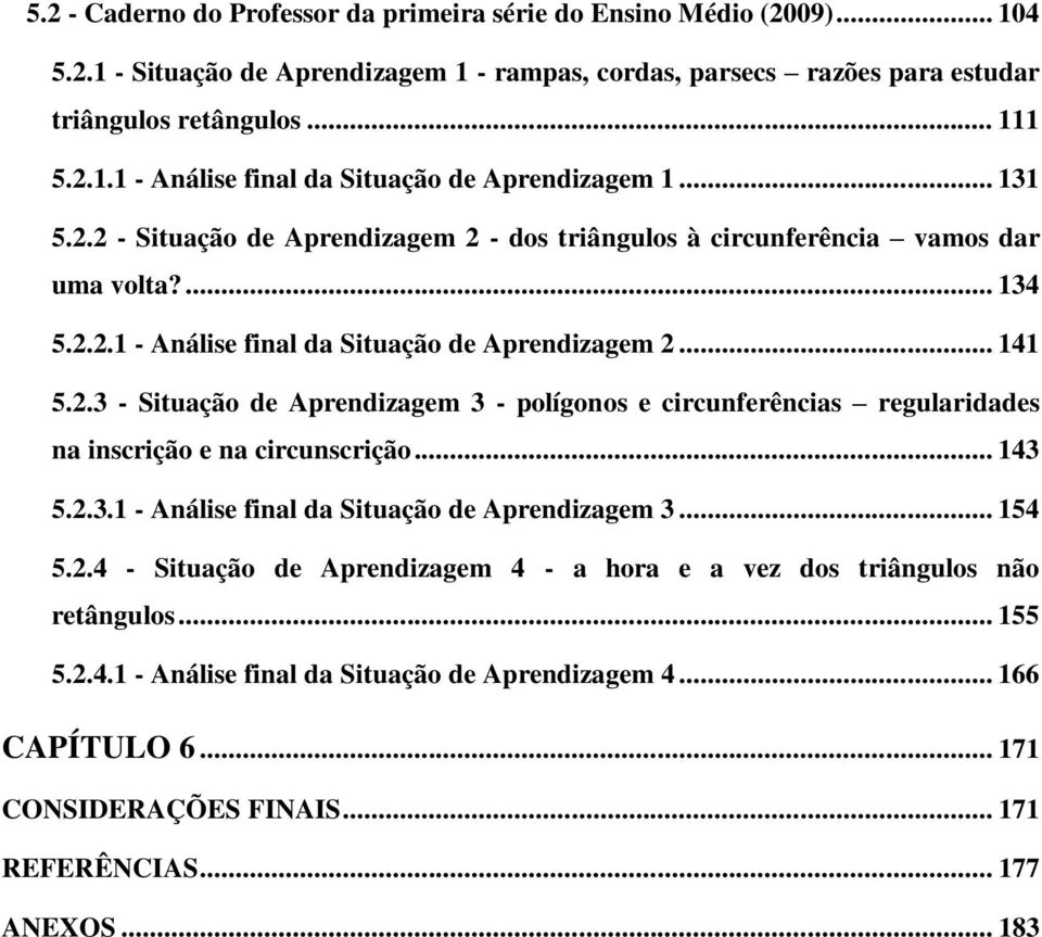 .. 143 5.2.3.1 - Análise final da Situação de Aprendizagem 3... 154 5.2.4 - Situação de Aprendizagem 4 - a hora e a vez dos triângulos não retângulos... 155 5.2.4.1 - Análise final da Situação de Aprendizagem 4.