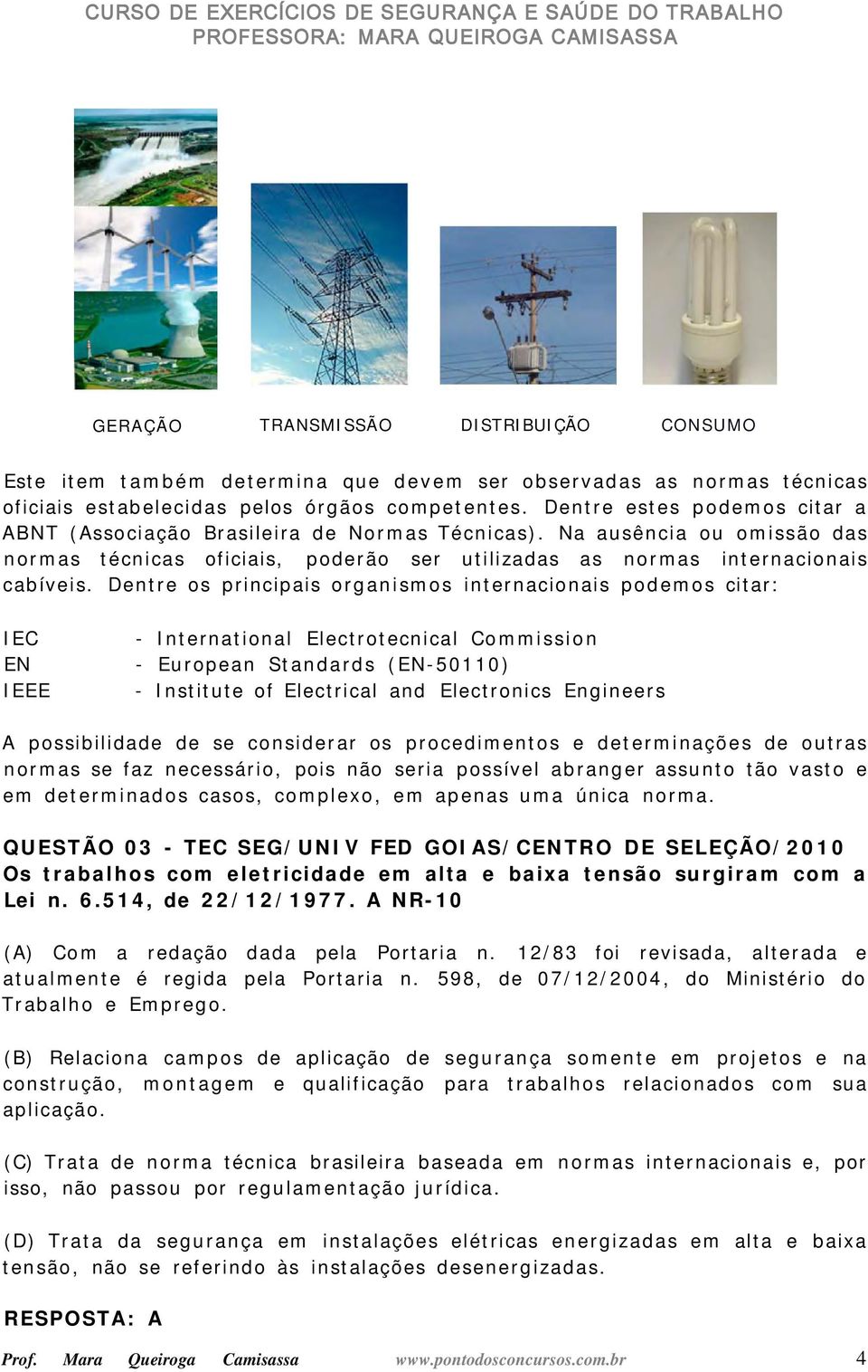 Dentre os principais organismos internacionais podemos citar: IEC EN IEEE - International Electrotecnical Commission - European Standards (EN-50110) - Institute of Electrical and Electronics