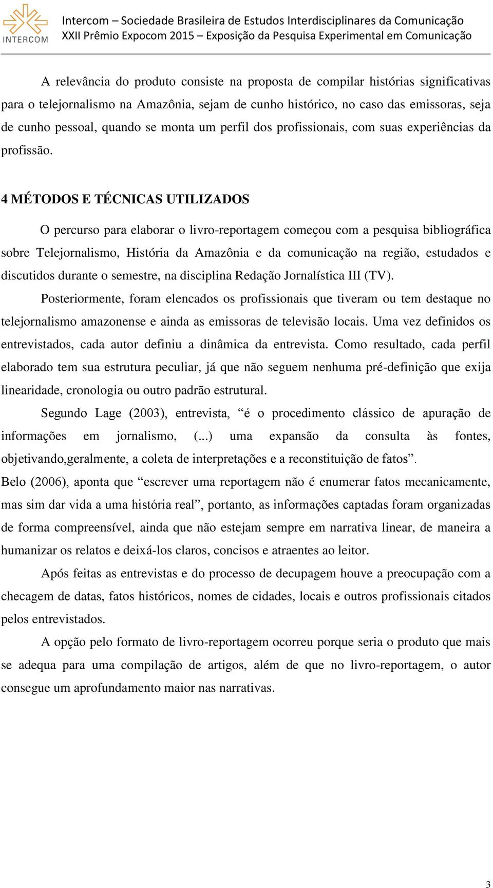 4 MÉTODOS E TÉCNICAS UTILIZADOS O percurso para elaborar o livro-reportagem começou com a pesquisa bibliográfica sobre Telejornalismo, História da Amazônia e da comunicação na região, estudados e