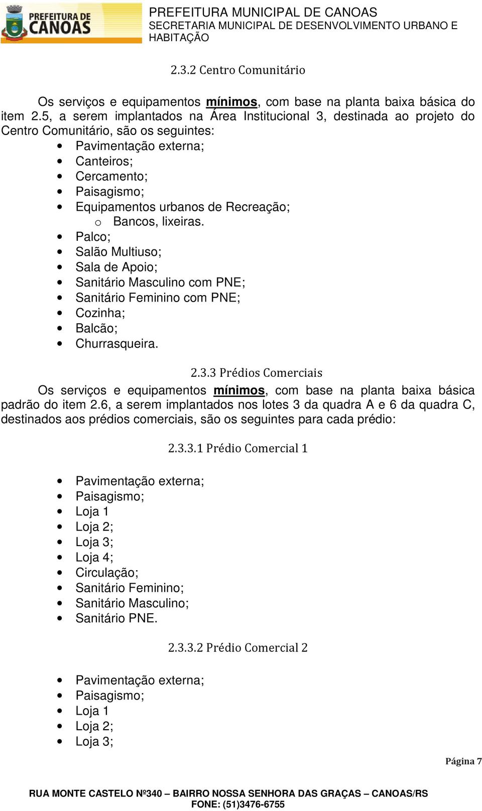 lixeiras. Palco; Salão Multiuso; Sala de Apoio; Sanitário Masculino com PNE; Sanitário Feminino com PNE; Cozinha; Balcão; Churrasqueira. 2.3.