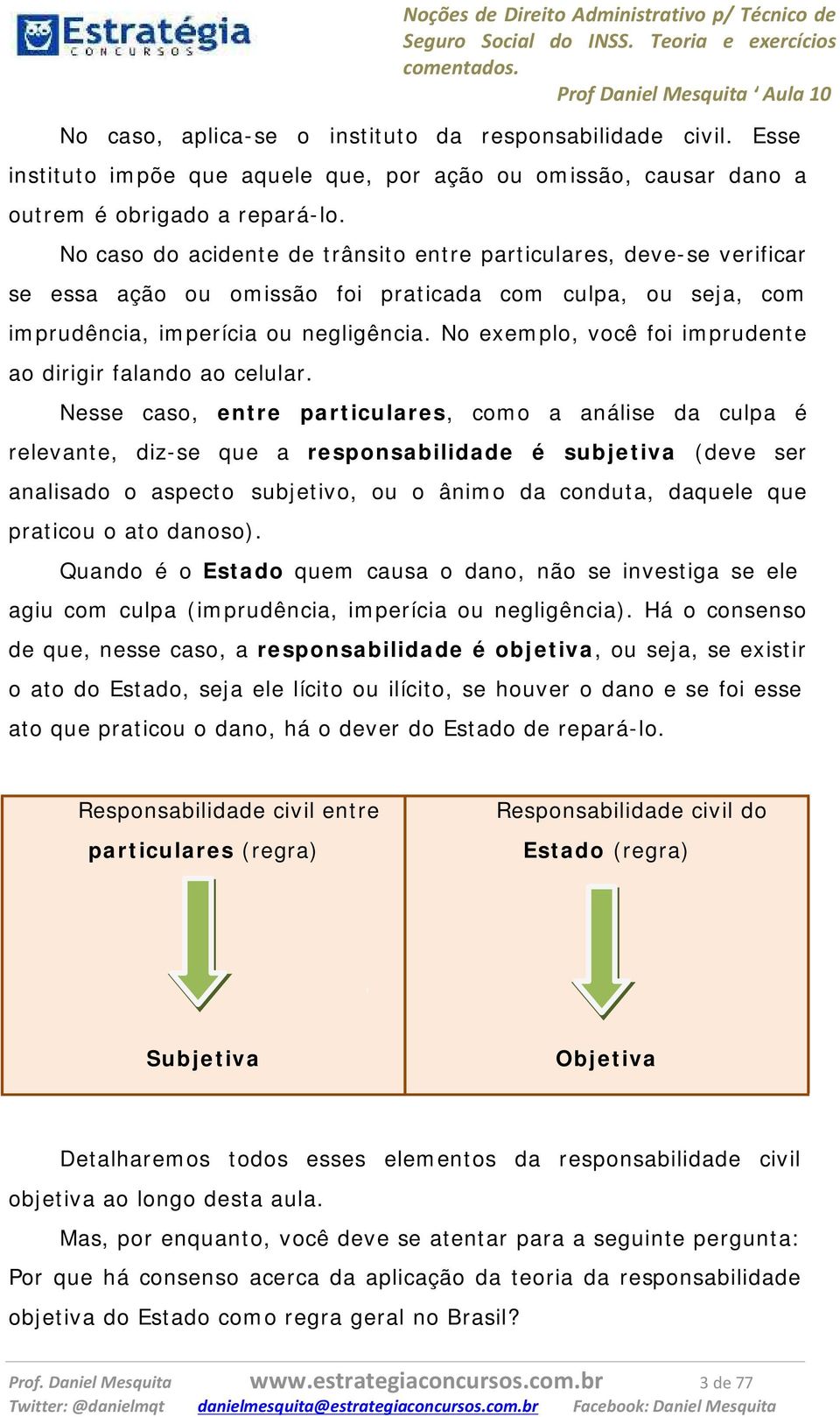 No caso do acidente de trânsito entre particulares, deve-se verificar se essa ação ou omissão foi praticada com culpa, ou seja, com imprudência, imperícia ou negligência.