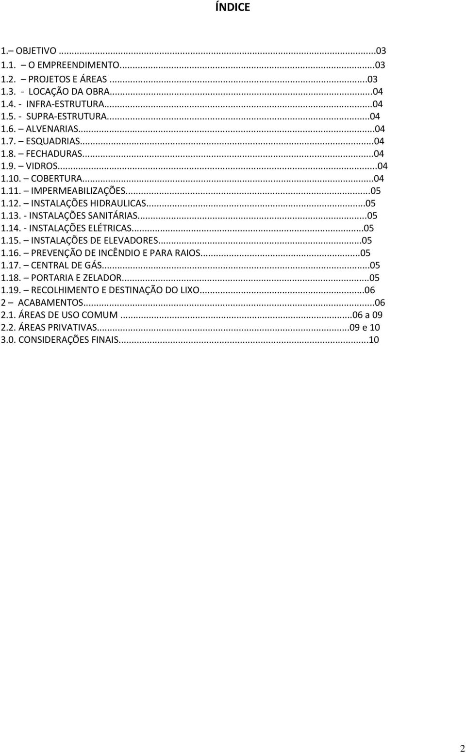 - INSTALAÇÕES SANITÁRIAS...05 1.14. - INSTALAÇÕES ELÉTRICAS...05 1.15. INSTALAÇÕES DE ELEVADORES...05 1.16. PREVENÇÃO DE INCÊNDIO E PARA RAIOS...05 1.17. CENTRAL DE GÁS...05 1.18.