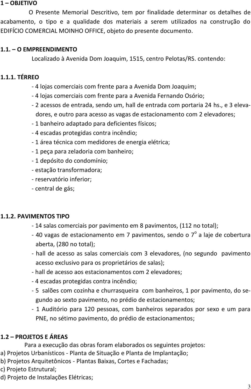 1. O EMPREENDIMENTO Localizado à Avenida Dom Joaquim, 1515, centro Pelotas/RS. contendo: 1.1.1. TÉRREO - 4 lojas comerciais com frente para a Avenida Dom Joaquim; - 4 lojas comerciais com frente para