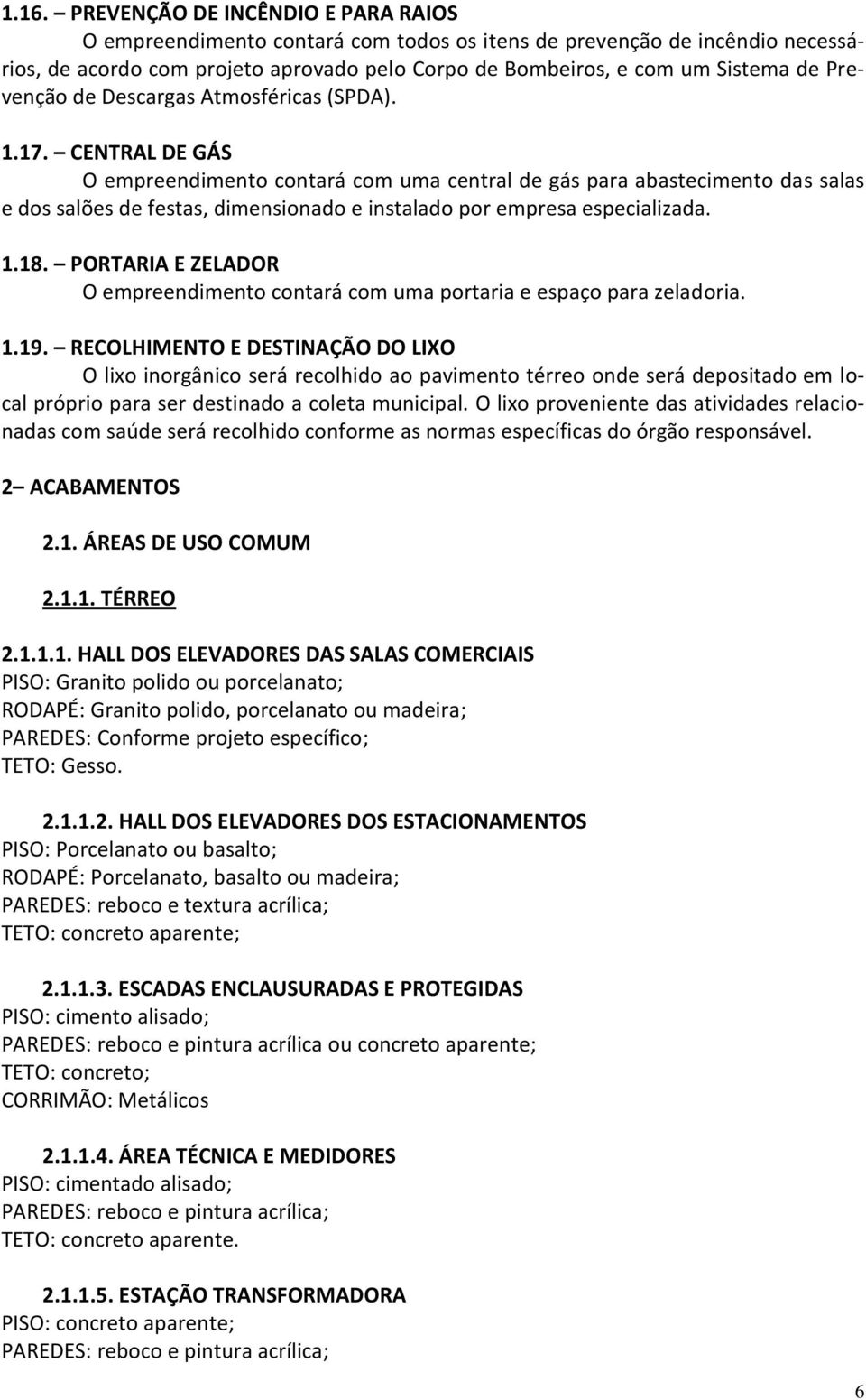 CENTRAL DE GÁS O empreendimento contará com uma central de gás para abastecimento das salas e dos salões de festas, dimensionado e instalado por empresa especializada. 1.18.