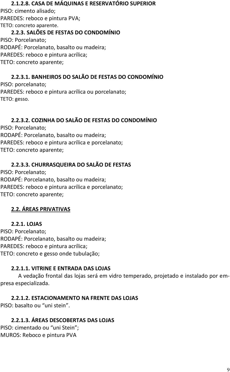 2.1. LOJAS TETO: concreto e gesso onde tubulação; 2.2.1.1. VITRINE E ENTRADA DAS LOJAS A vedação frontal das lojas será em vidro temperado, projetado e instalado por empresa especializada. 2.2.1.2. ESTACIONAMENTO NA FRENTE DAS LOJAS PISO: basalto ou uni stein.