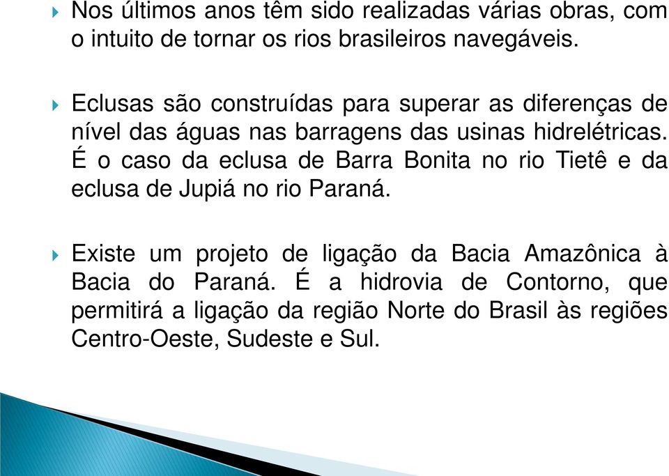 É o caso da eclusa de Barra Bonita no rio Tietê e da eclusa de Jupiá no rio Paraná.