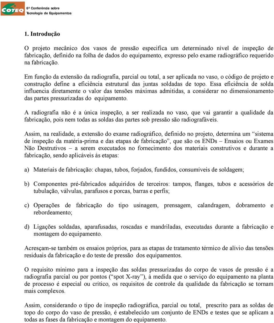 Essa eficiência de solda influencia diretamente o valor das tensões máximas admitidas, a considerar no dimensionamento das partes pressurizadas do equipamento.