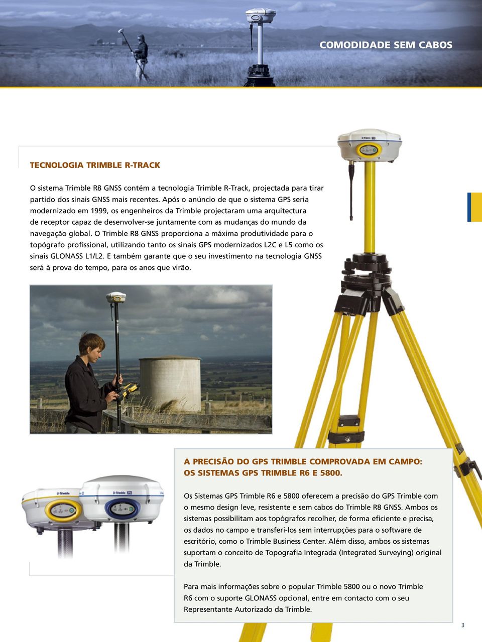 navegação global. O Trimble R8 GNSS proporciona a máxima produtividade para o topógrafo profissional, utilizando tanto os sinais GPS modernizados L2C e L5 como os sinais GLONASS L1/L2.