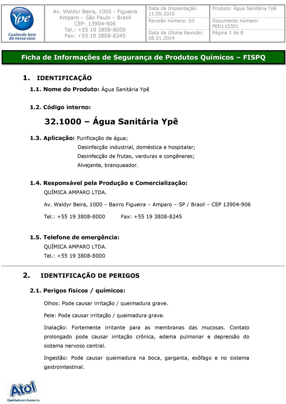 Responsável pela Produção e Comercialização: QUÍMICA AMPARO LTDA. Av. Waldyr Beira, 1000 Bairro Figueira Amparo SP / Brasil CEP 13904-906 1.5. Telefone de emergência: QUÍMICA AMPARO LTDA. 2.