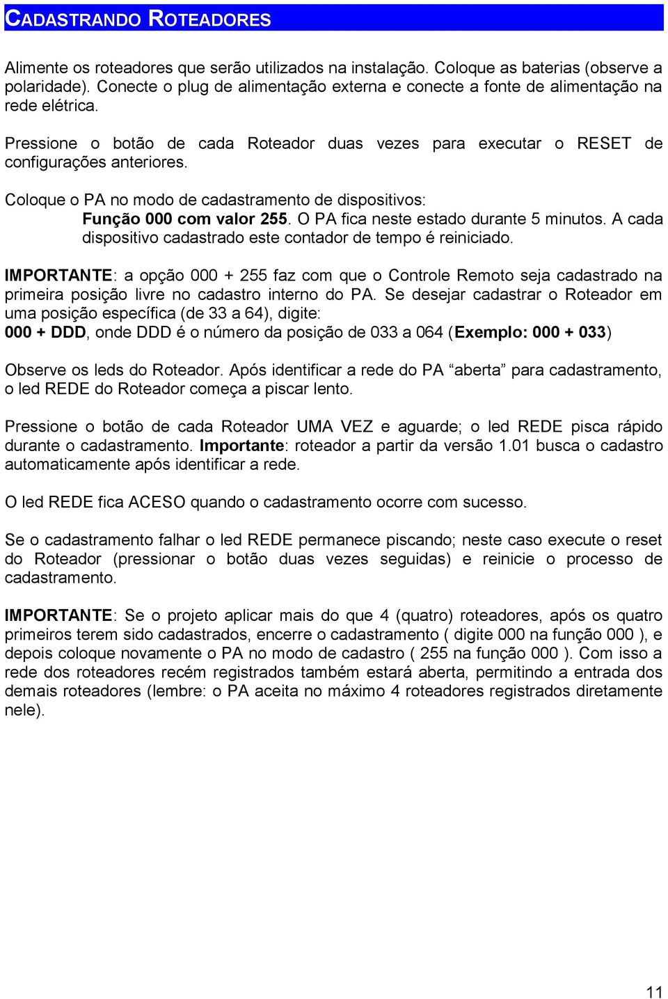 Coloque o PA no modo de cadastramento de dispositivos: Função 000 com valor 255. O PA fica neste estado durante 5 minutos. A cada dispositivo cadastrado este contador de tempo é reiniciado.