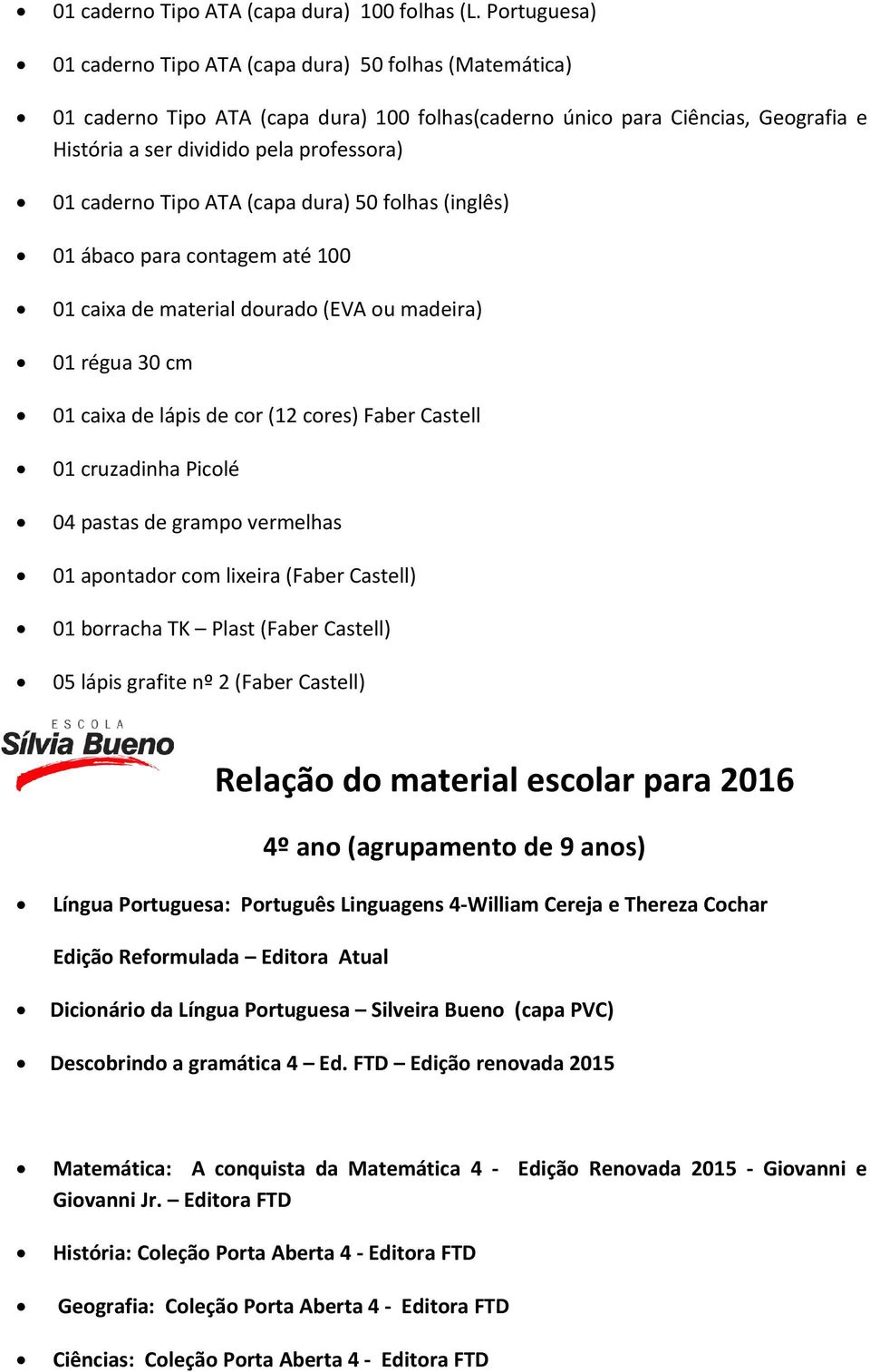 caderno Tipo ATA (capa dura) 50 folhas (inglês) 01 ábaco para contagem até 100 01 caixa de material dourado (EVA ou madeira) 01 régua 30 cm 01 caixa de lápis de cor (12 cores) Faber Castell 01