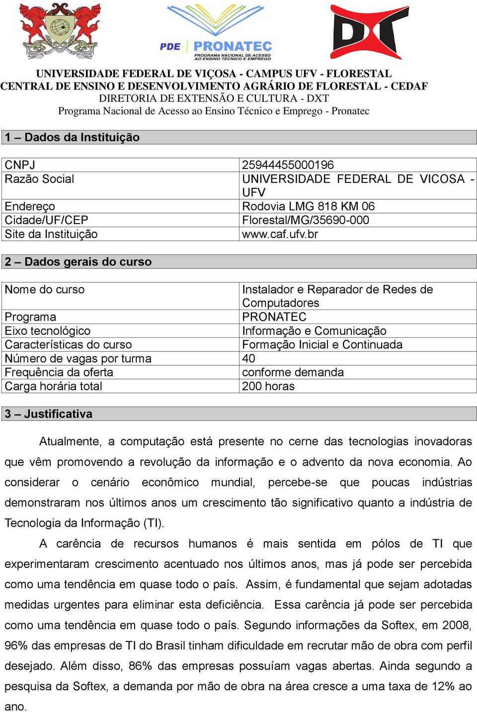 Continuada Número de vagas por turma 40 Frequência da oferta conforme demanda Carga horária total 200 horas 3 Justificativa Atualmente, a computação está presente no cerne das tecnologias inovadoras