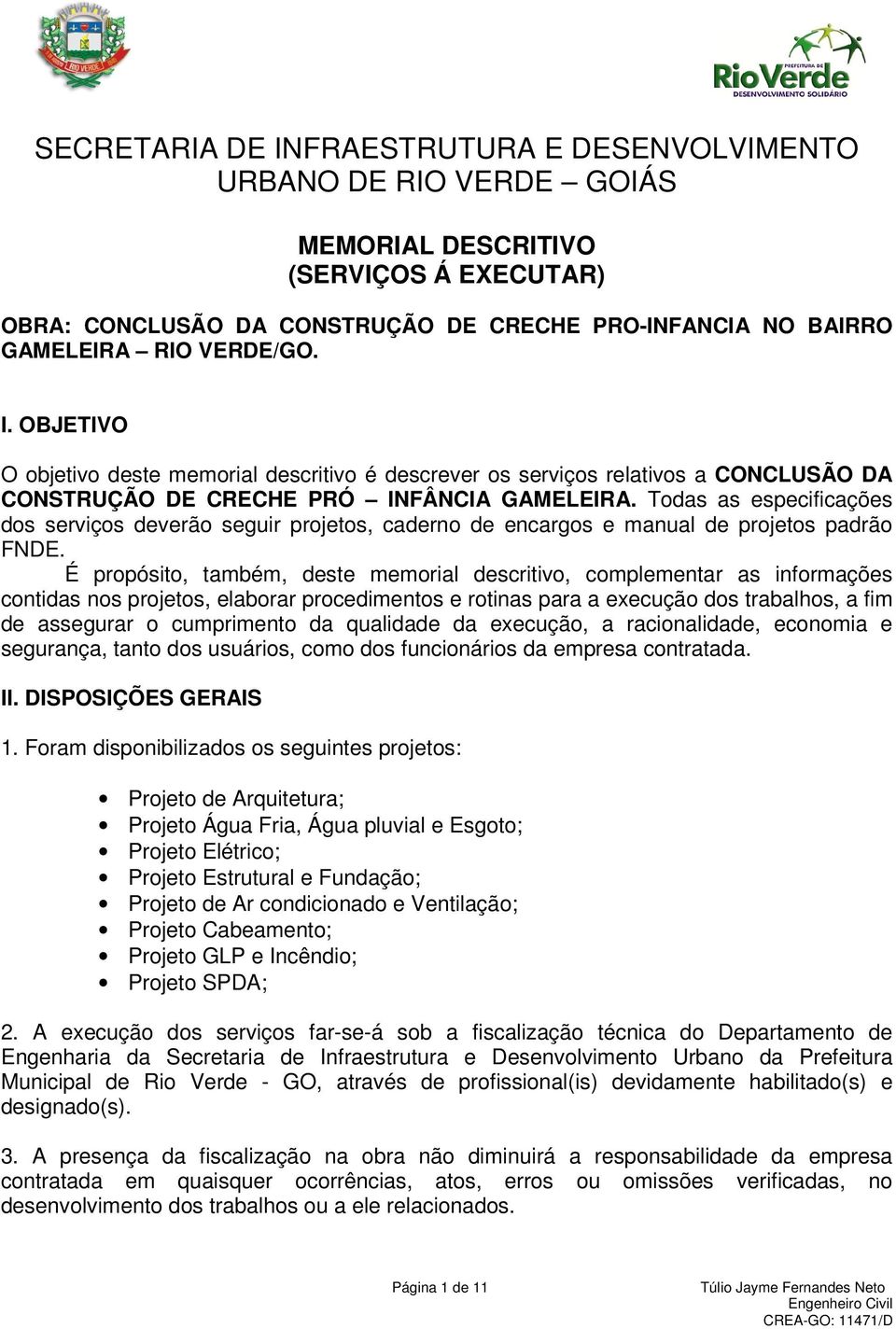 Todas as especificações dos serviços deverão seguir projetos, caderno de encargos e manual de projetos padrão FNDE.