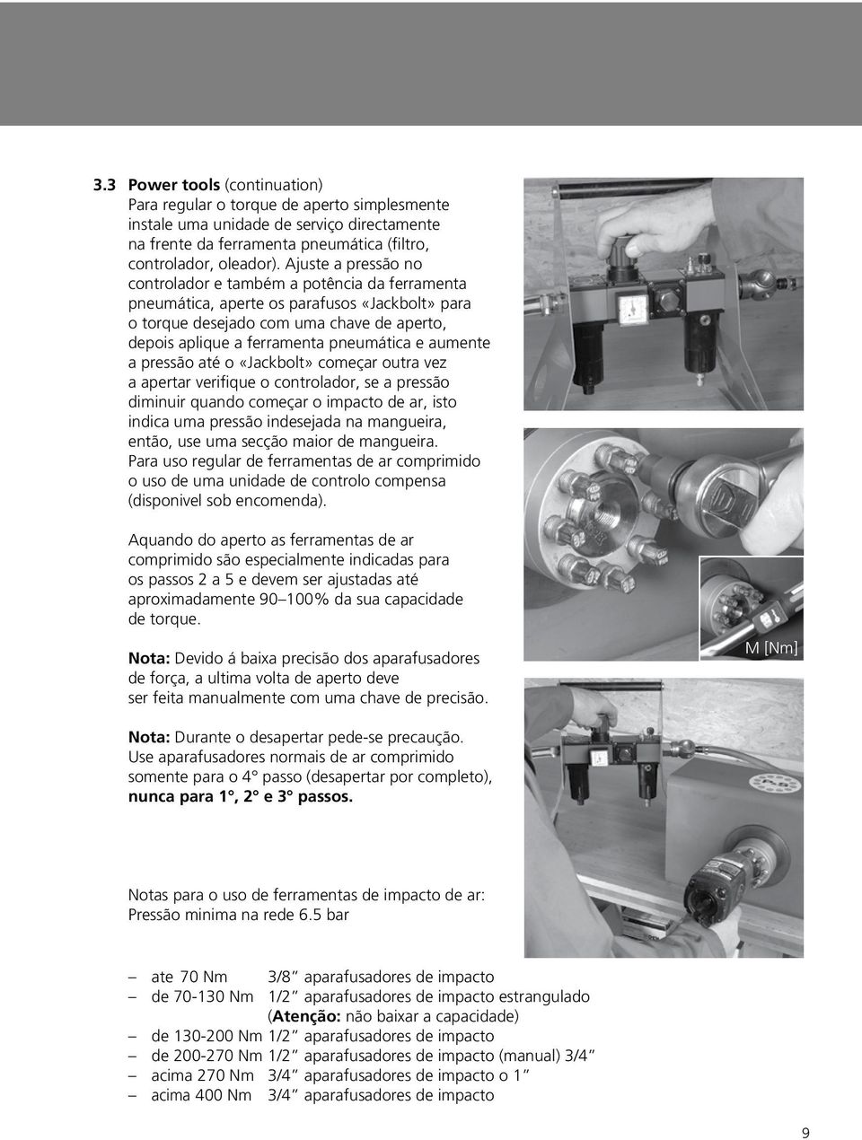 aumente a pressão até o «Jackbolt» começar outra vez a apertar verifique o controlador, se a pressão diminuir quando começar o impacto de ar, isto indica uma pressão indesejada na mangueira, então,
