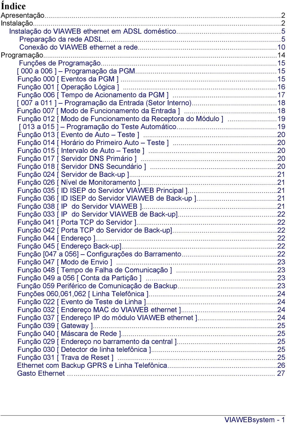 ..17 [ 007 a 011 ] Programação da Entrada (Setor Interno)...18 Função 007 [ Modo de Funcionamento da Entrada ]...18 Função 012 [ Modo de Funcionamento da Receptora do Módulo ].