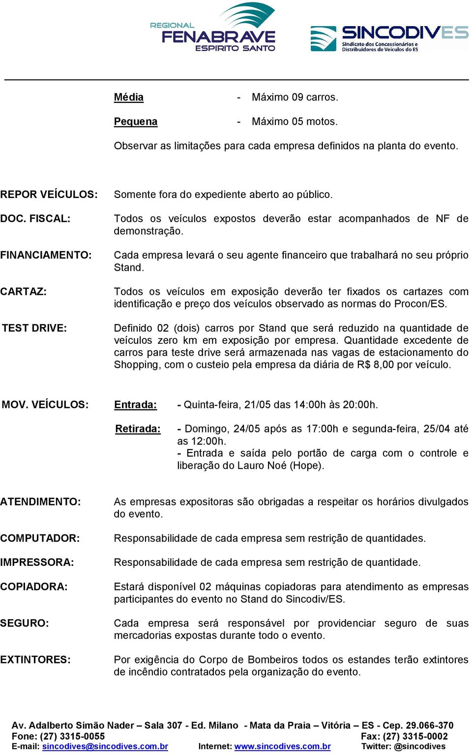 Cada empresa levará o seu agente financeiro que trabalhará no seu próprio Stand.