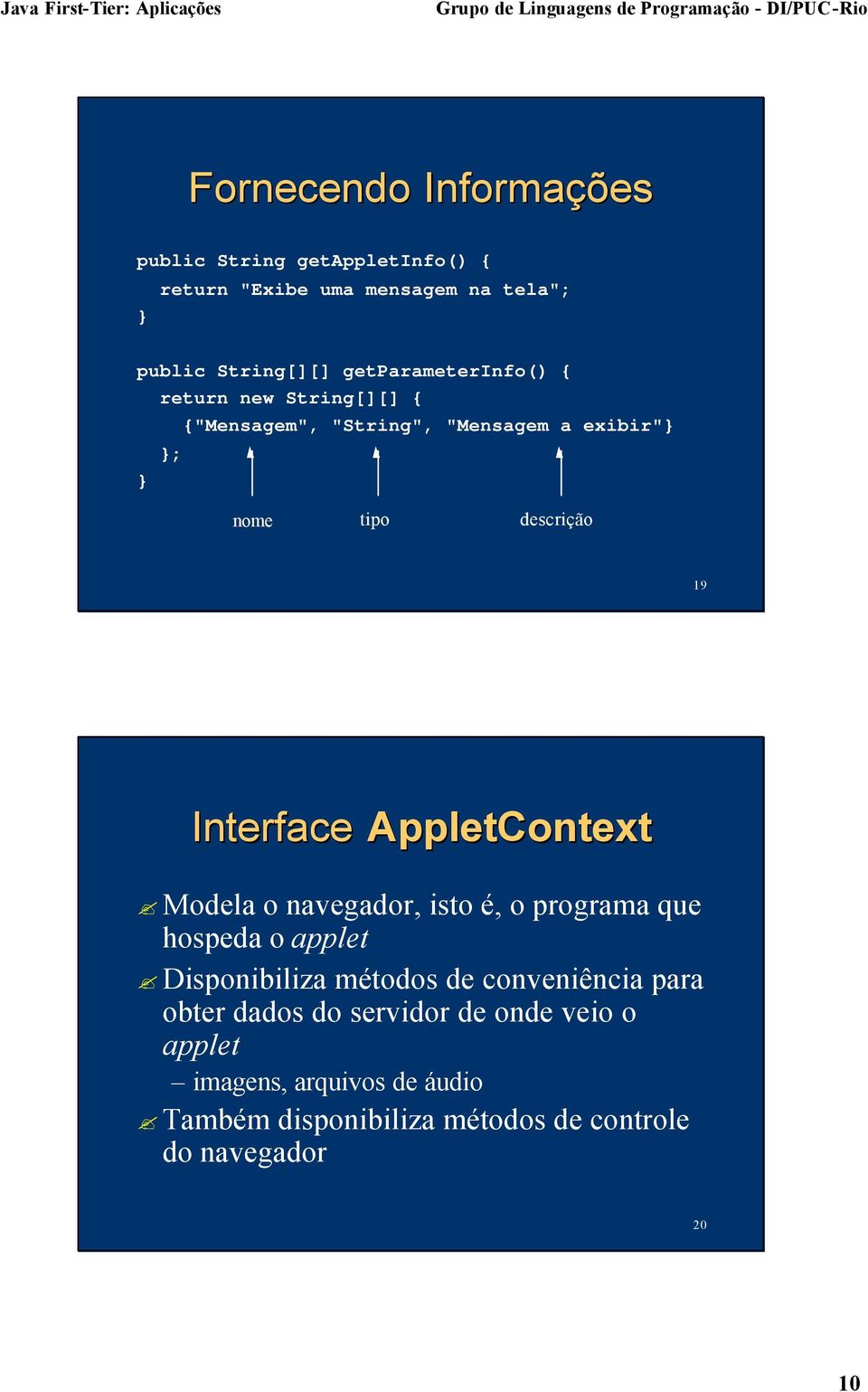 Interface AppletContext Modela o navegador, isto é, o programa que hospeda o applet Disponibiliza métodos de conveniência