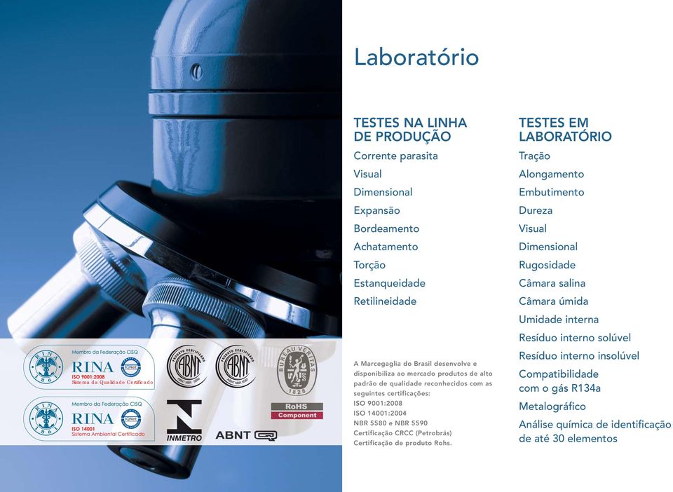 mercado produtos de alto padrão de qualidade reconhecidos com as seguintes certificações: ISO 9001:2008 ISO 14001:2004 NBR 5580 e NBR 5590 Certificação CRCC (Petrobrás)