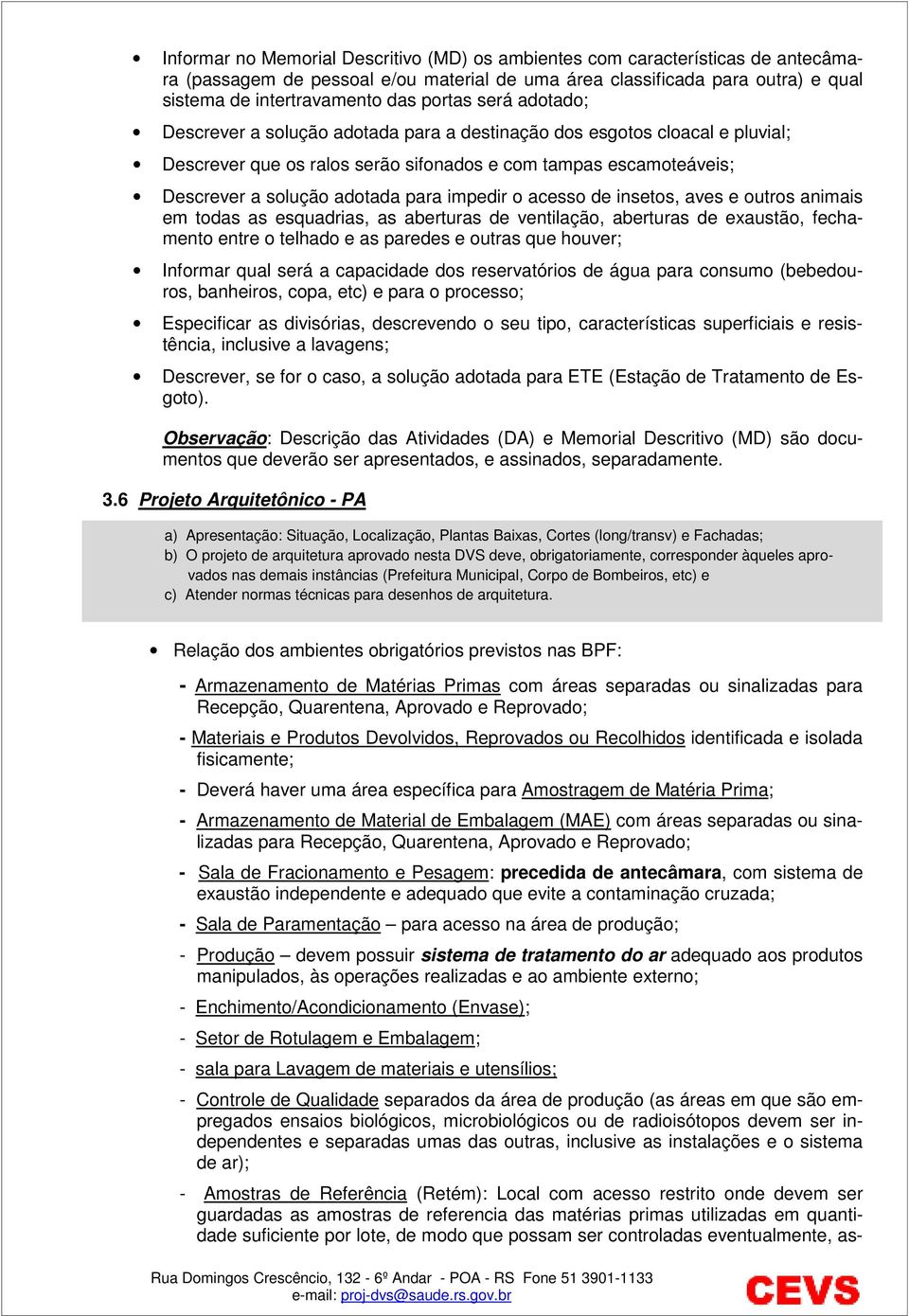 impedir o acesso de insetos, aves e outros animais em todas as esquadrias, as aberturas de ventilação, aberturas de exaustão, fechamento entre o telhado e as paredes e outras que houver; Informar