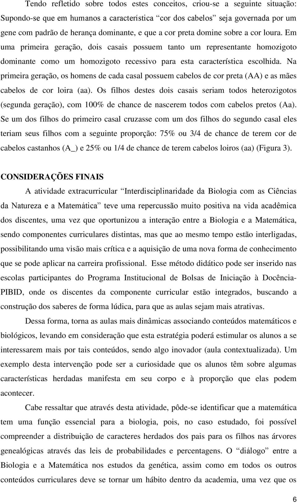 Na primeira geração, os homens de cada casal possuem cabelos de cor preta (AA) e as mães cabelos de cor loira (aa).