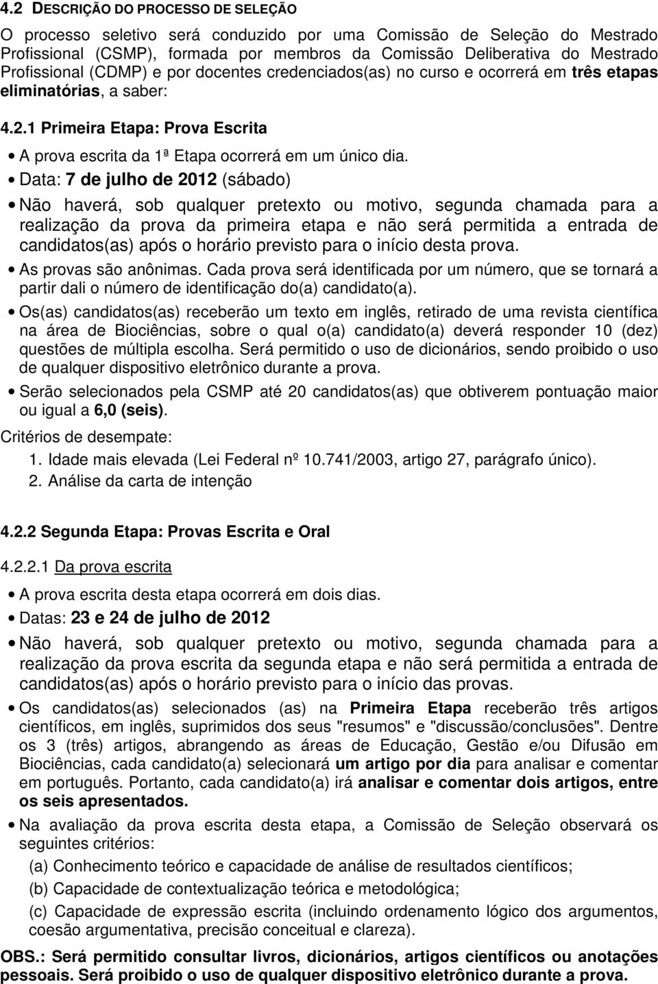 Data: 7 de julho de 2012 (sábado) Não haverá, sob qualquer pretexto ou motivo, segunda chamada para a realização da prova da primeira etapa e não será permitida a entrada de candidatos(as) após o