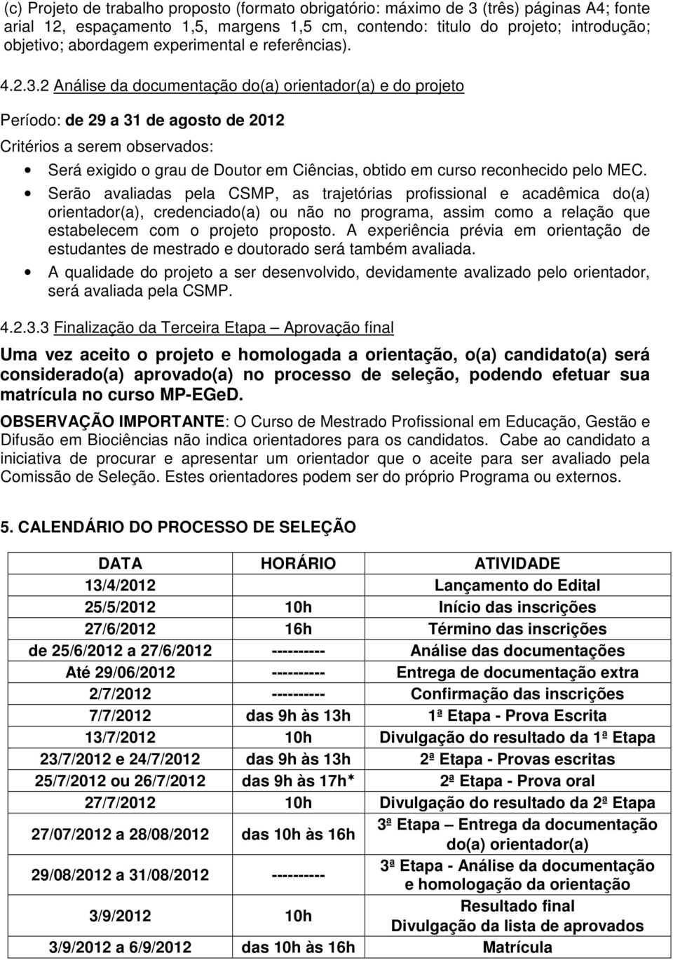 2 Análise da documentação do(a) orientador(a) e do projeto Período: de 29 a 31 de agosto de 2012 Critérios a serem observados: Será exigido o grau de Doutor em Ciências, obtido em curso reconhecido