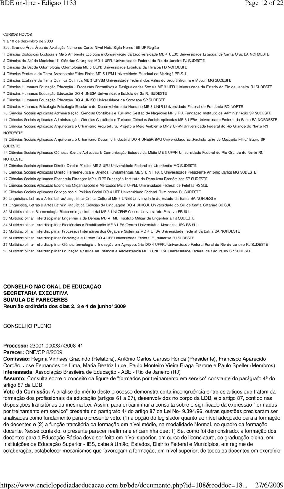 de Santa Cruz BA NORDESTE 2 Ciências da Saúde Medicina III Ciências Cirúrgicas MD 4 UFRJ Universidade Federal do Rio de Janeiro RJ 3 Ciências da Saúde Odontologia Odontologia ME 3 UEPB Universidade