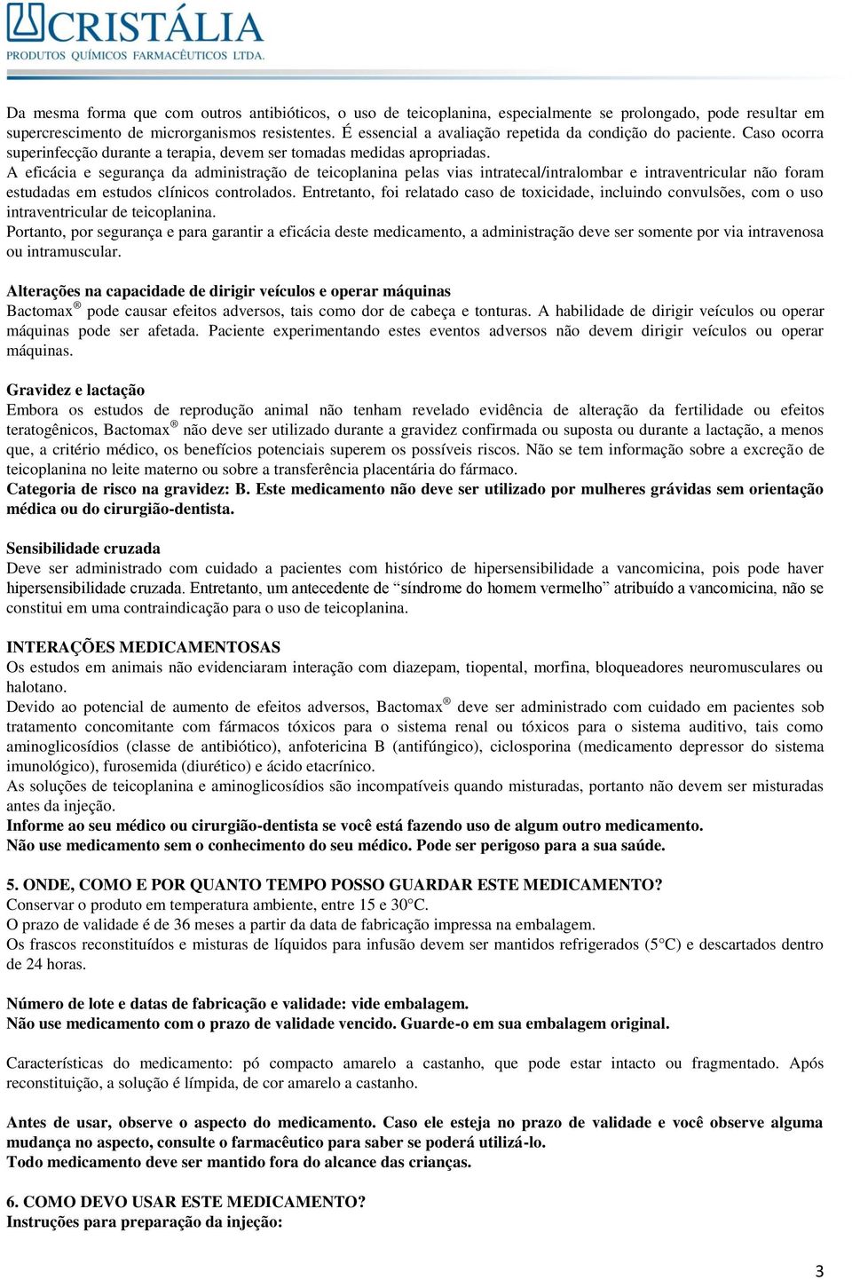 A eficácia e segurança da administração de teicoplanina pelas vias intratecal/intralombar e intraventricular não foram estudadas em estudos clínicos controlados.