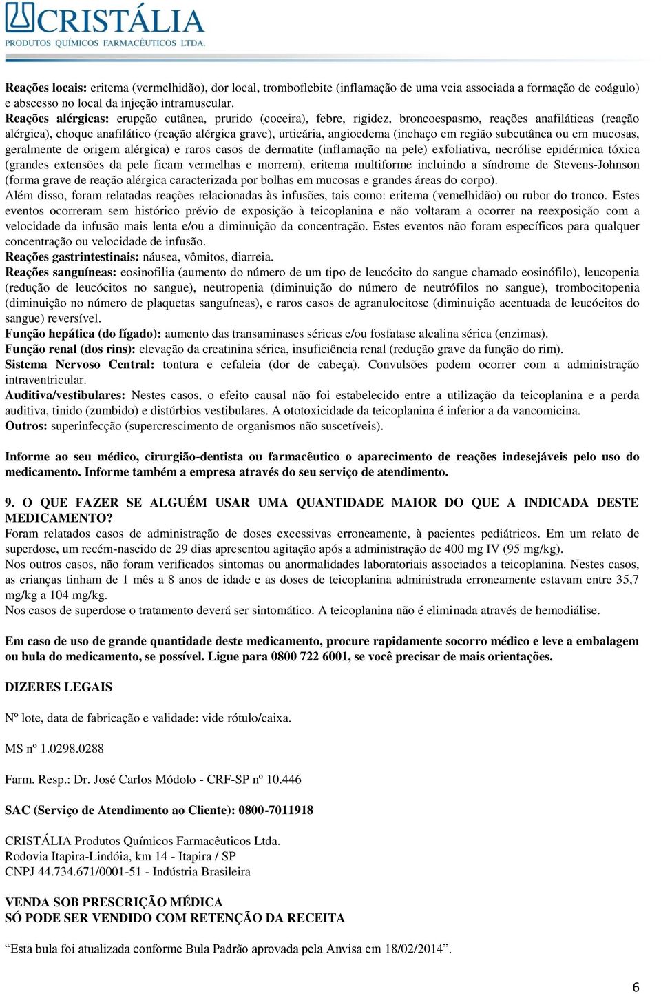 (inchaço em região subcutânea ou em mucosas, geralmente de origem alérgica) e raros casos de dermatite (inflamação na pele) exfoliativa, necrólise epidérmica tóxica (grandes extensões da pele ficam