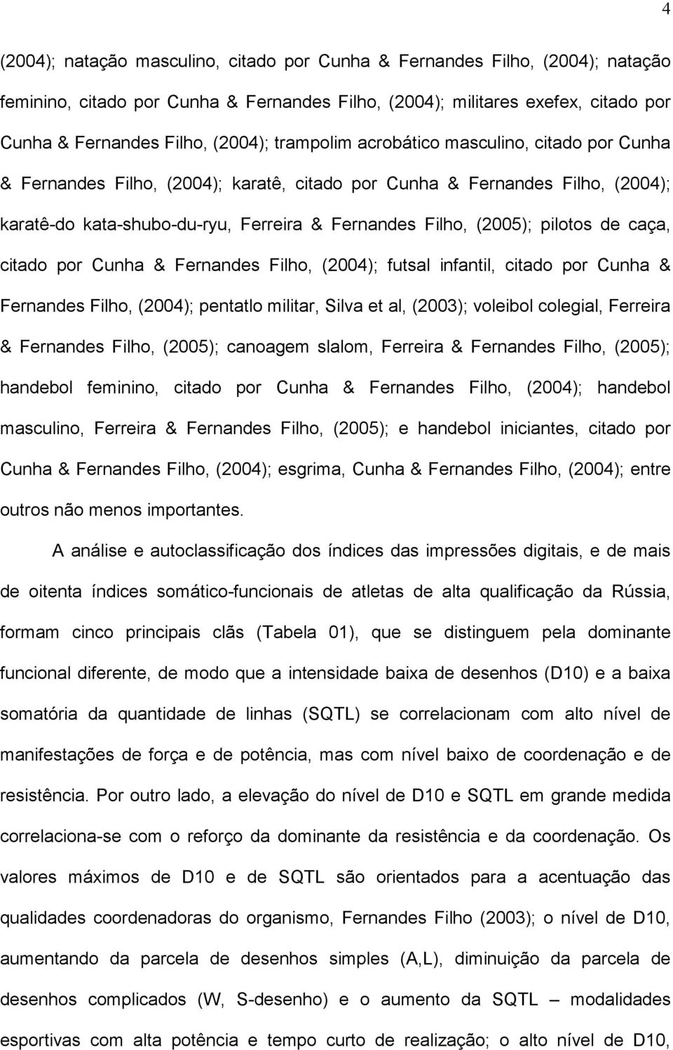 pilotos de caça, citado por Cunha & Fernandes Filho, (2004); futsal infantil, citado por Cunha & Fernandes Filho, (2004); pentatlo militar, Silva et al, (2003); voleibol colegial, Ferreira &