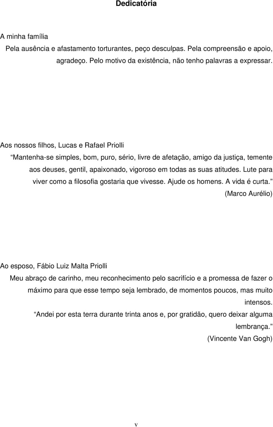 Lute para viver como a filosofia gostaria que vivesse. Ajude os homens. A vida é curta.