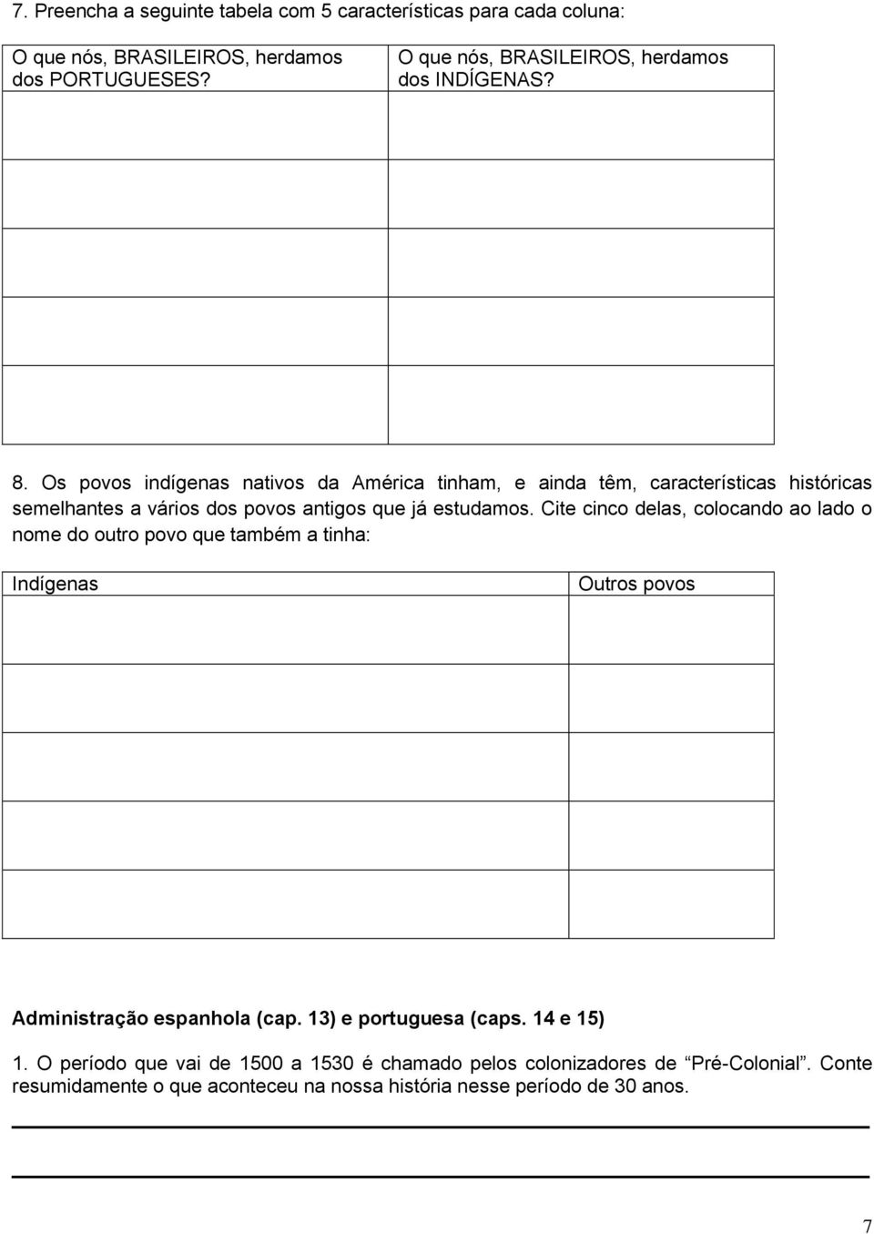 Os povos indígenas nativos da América tinham, e ainda têm, características históricas semelhantes a vários dos povos antigos que já estudamos.