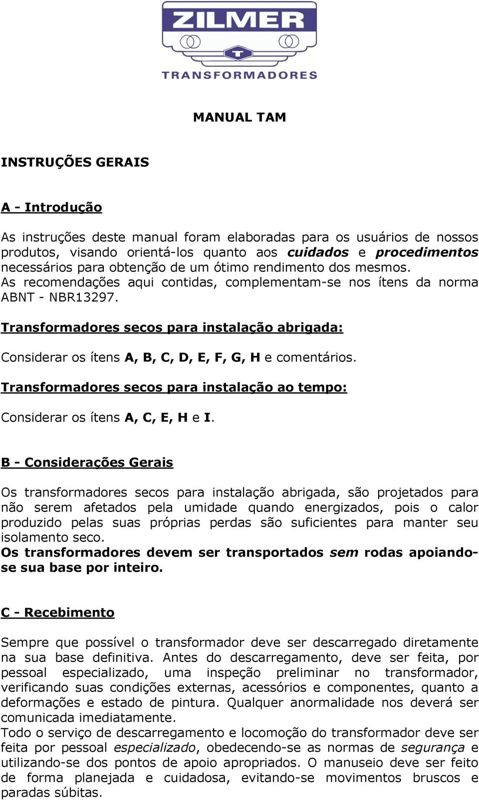 Transformadores secos para instalação abrigada: Considerar os ítens A, B, C, D, E, F, G, H e comentários. Transformadores secos para instalação ao tempo: Considerar os ítens A, C, E, H e I.