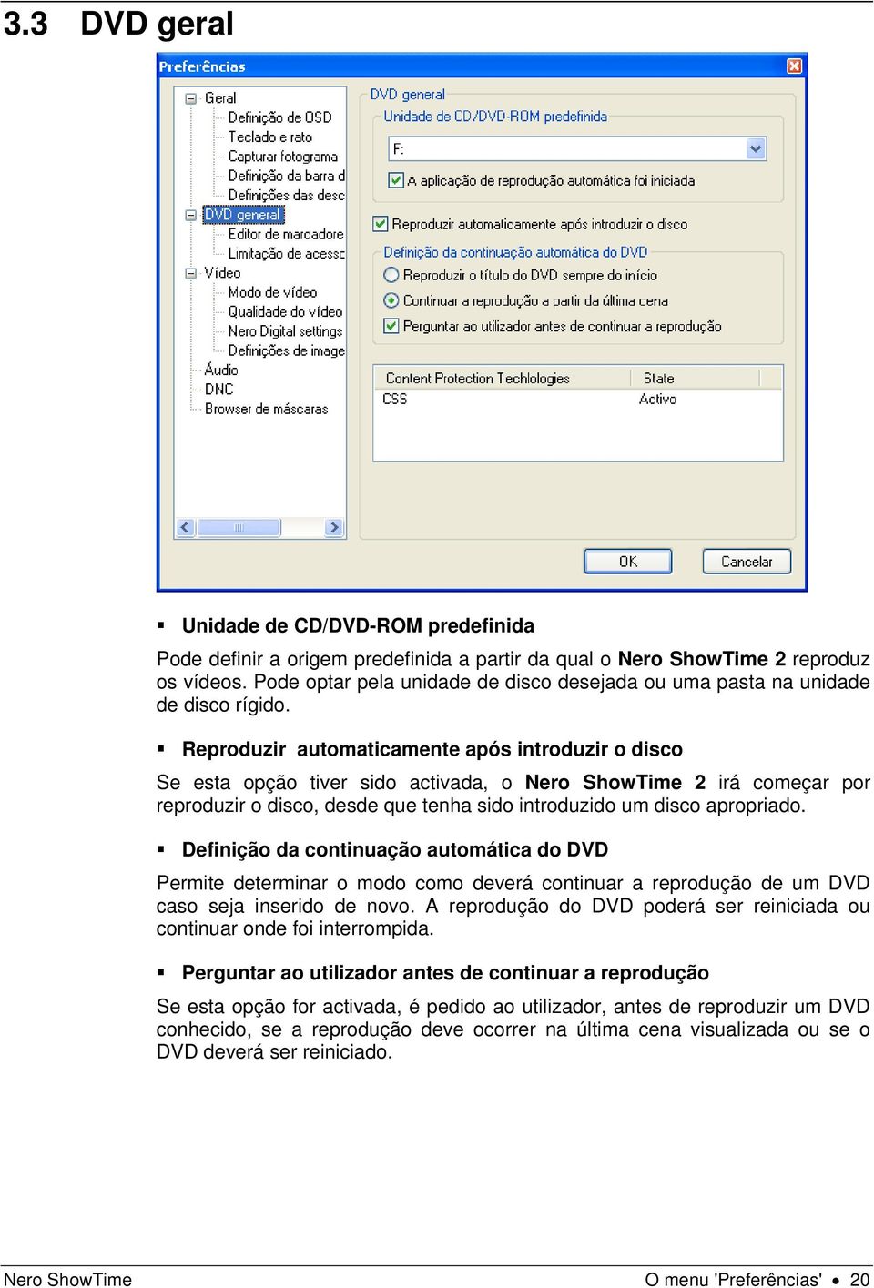 Reproduzir automaticamente após introduzir o disco Se esta opção tiver sido activada, o Nero ShowTime 2 irá começar por reproduzir o disco, desde que tenha sido introduzido um disco apropriado.