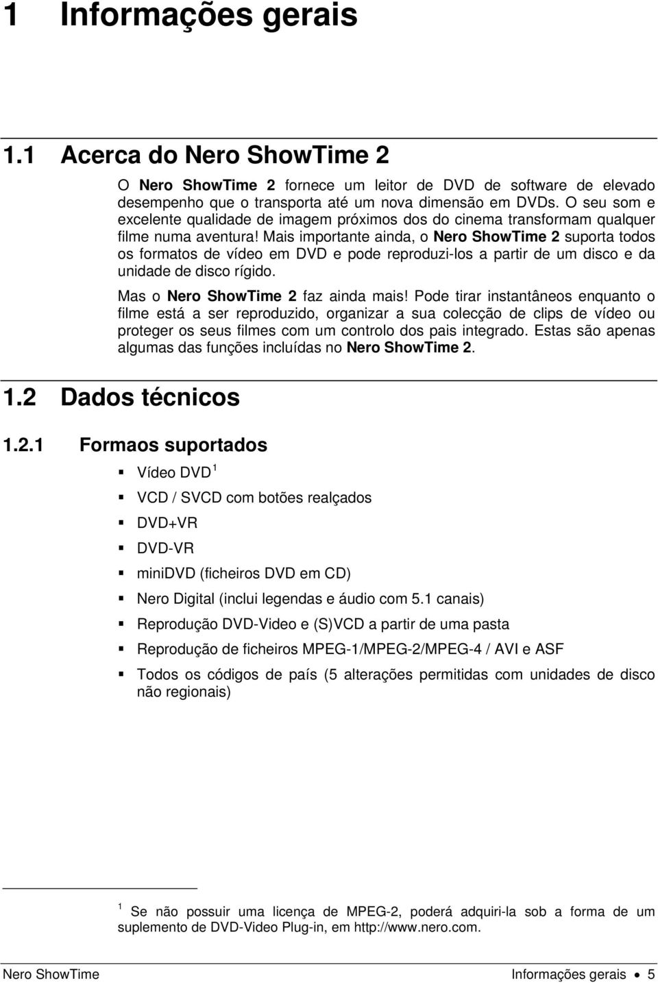 Mais importante ainda, o Nero ShowTime 2 suporta todos os formatos de vídeo em DVD e pode reproduzi-los a partir de um disco e da unidade de disco rígido. Mas o Nero ShowTime 2 faz ainda mais!