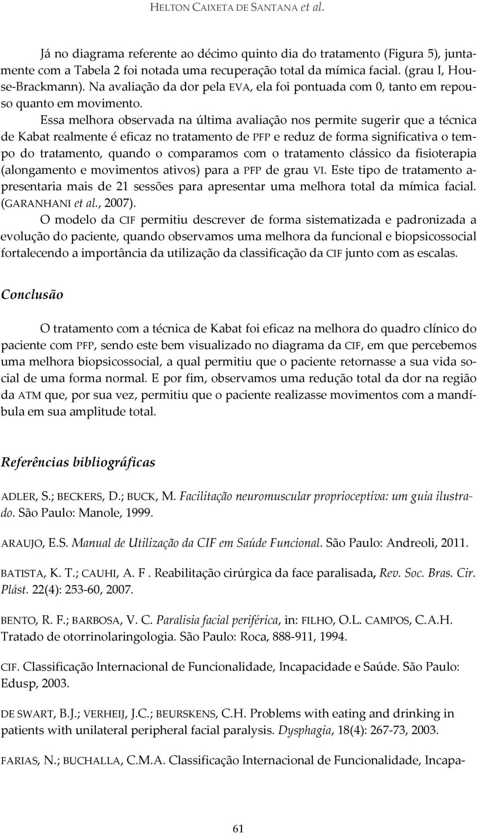 Essa melhora observada na última avaliação nos permite sugerir que a técnica de Kabat realmente é eficaz no tratamento de PFP e reduz de forma significativa o tempo do tratamento, quando o comparamos