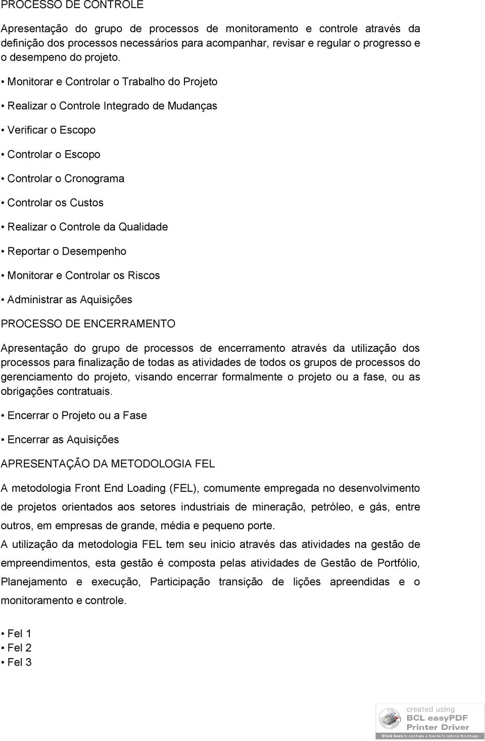 Monitorar e Controlar o Trabalho do Projeto Realizar o Controle Integrado de Mudanças Verificar o Escopo Controlar o Escopo Controlar o Cronograma Controlar os Custos Realizar o Controle da Qualidade