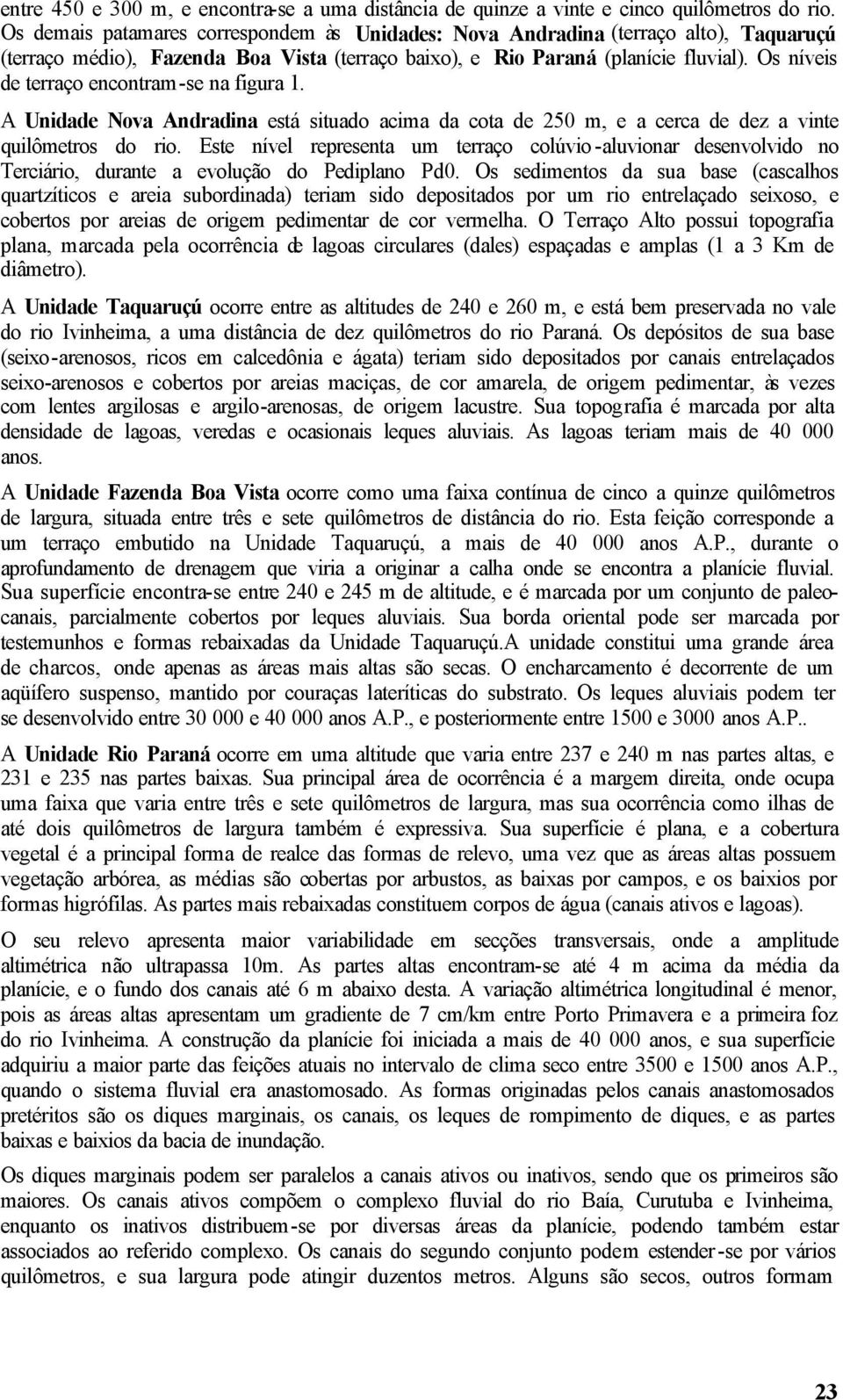 Os níveis de terraço encontram-se na figura 1. A Unidade Nova Andradina está situado acima da cota de 250 m, e a cerca de dez a vinte quilômetros do rio.