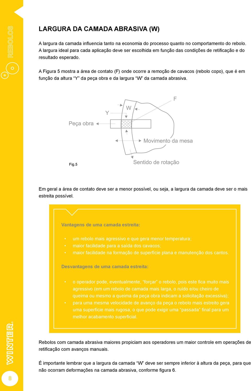 A Figura 5 mostra a área de contato (F) onde ocorre a remoção de cavacos (rebolo copo), que é em função da altura Y da peça obra e da largura W da camada abrasiva. Fig.5 Em geral a área de contato deve ser a menor possível, ou seja, a largura da camada deve ser o mais estreita possível.