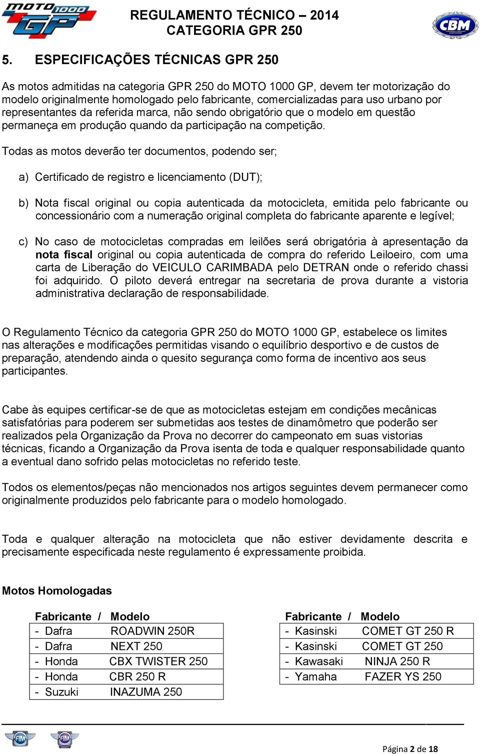 Todas as motos deverão ter documentos, podendo ser; a) Certificado de registro e licenciamento (DUT); b) Nota fiscal original ou copia autenticada da motocicleta, emitida pelo fabricante ou