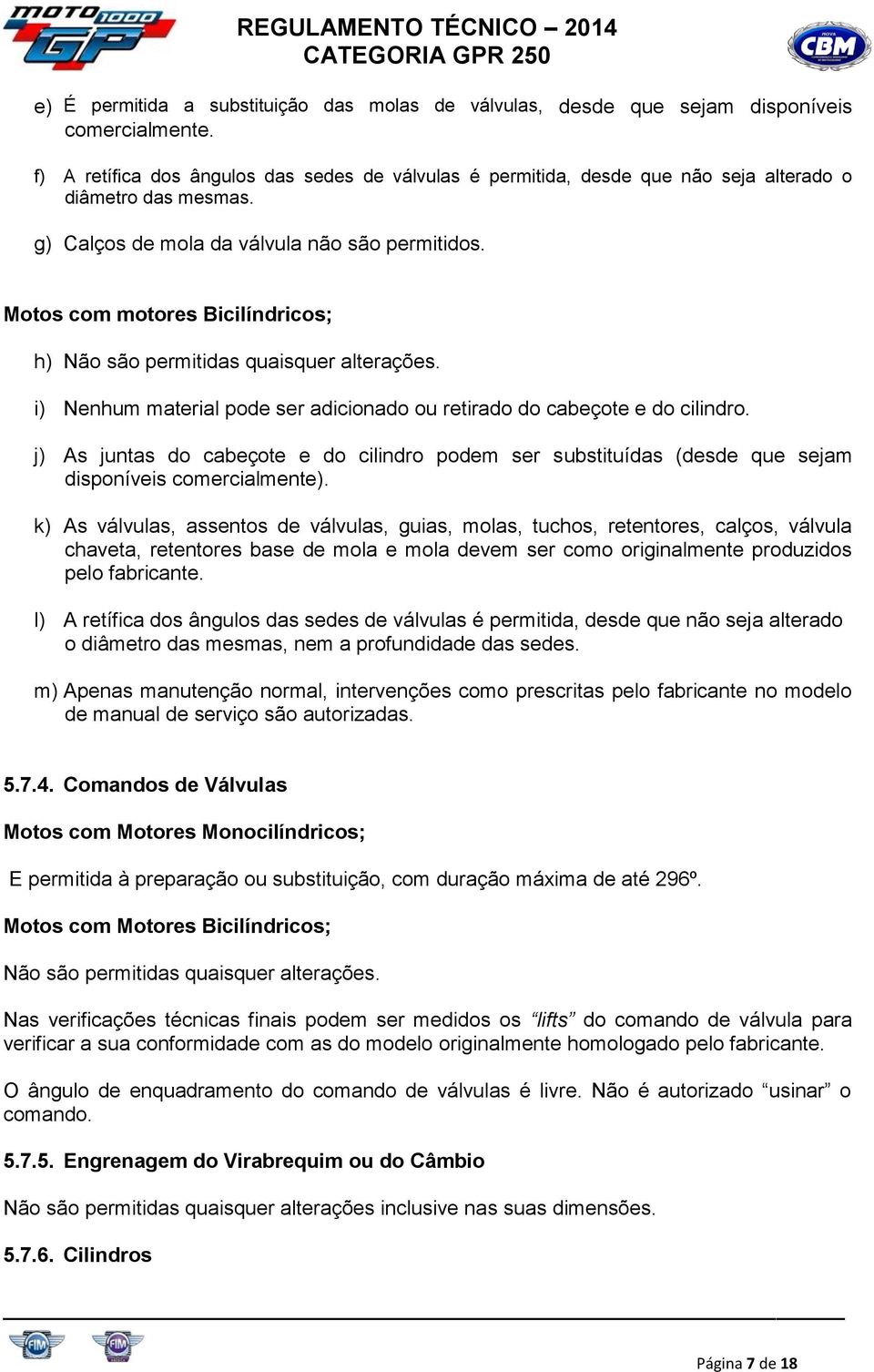 Motos com motores Bicilíndricos; h) Não são permitidas quaisquer alterações. i) Nenhum material pode ser adicionado ou retirado do cabeçote e do cilindro.