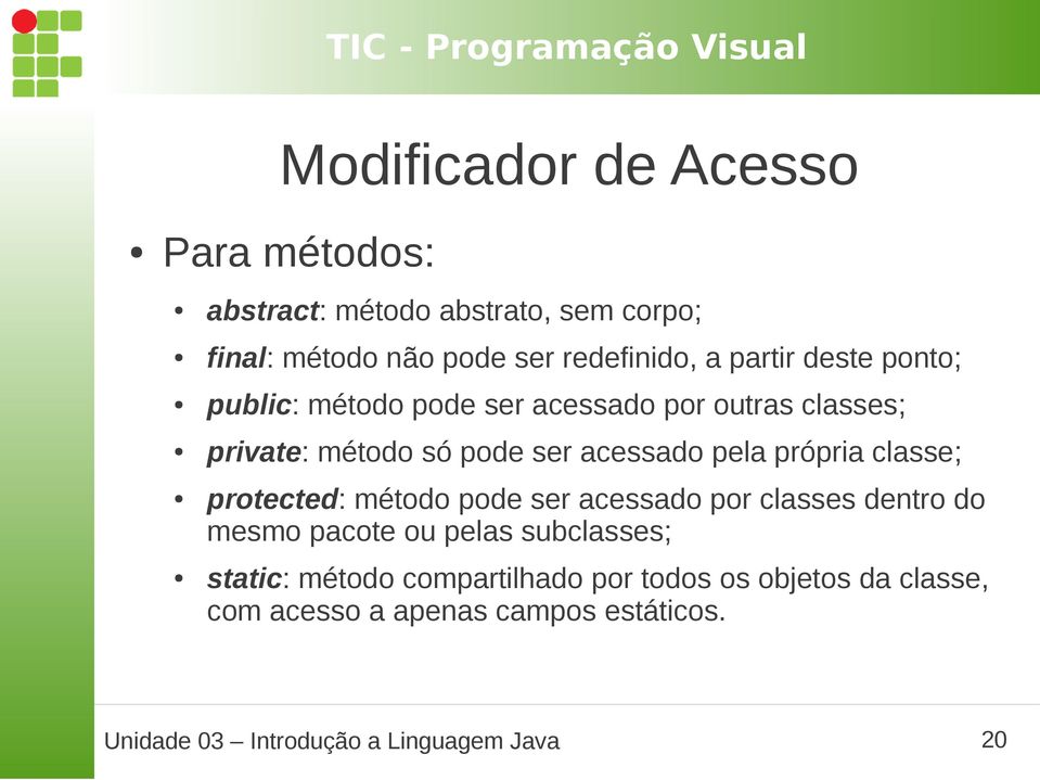 própria classe; protected: método pode ser acessado por classes dentro do mesmo pacote ou pelas subclasses; static: