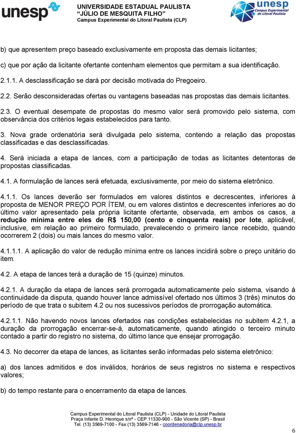 O eventual desempate de propostas do mesmo valor será promovido pelo sistema, com observância dos critérios legais estabelecidos para tanto. 3.