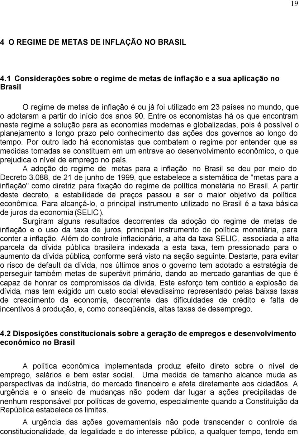 90. Entre os economistas há os que encontram neste regime a solução para as economias modernas e globalizadas, pois é possível o planejamento a longo prazo pelo conhecimento das ações dos governos ao