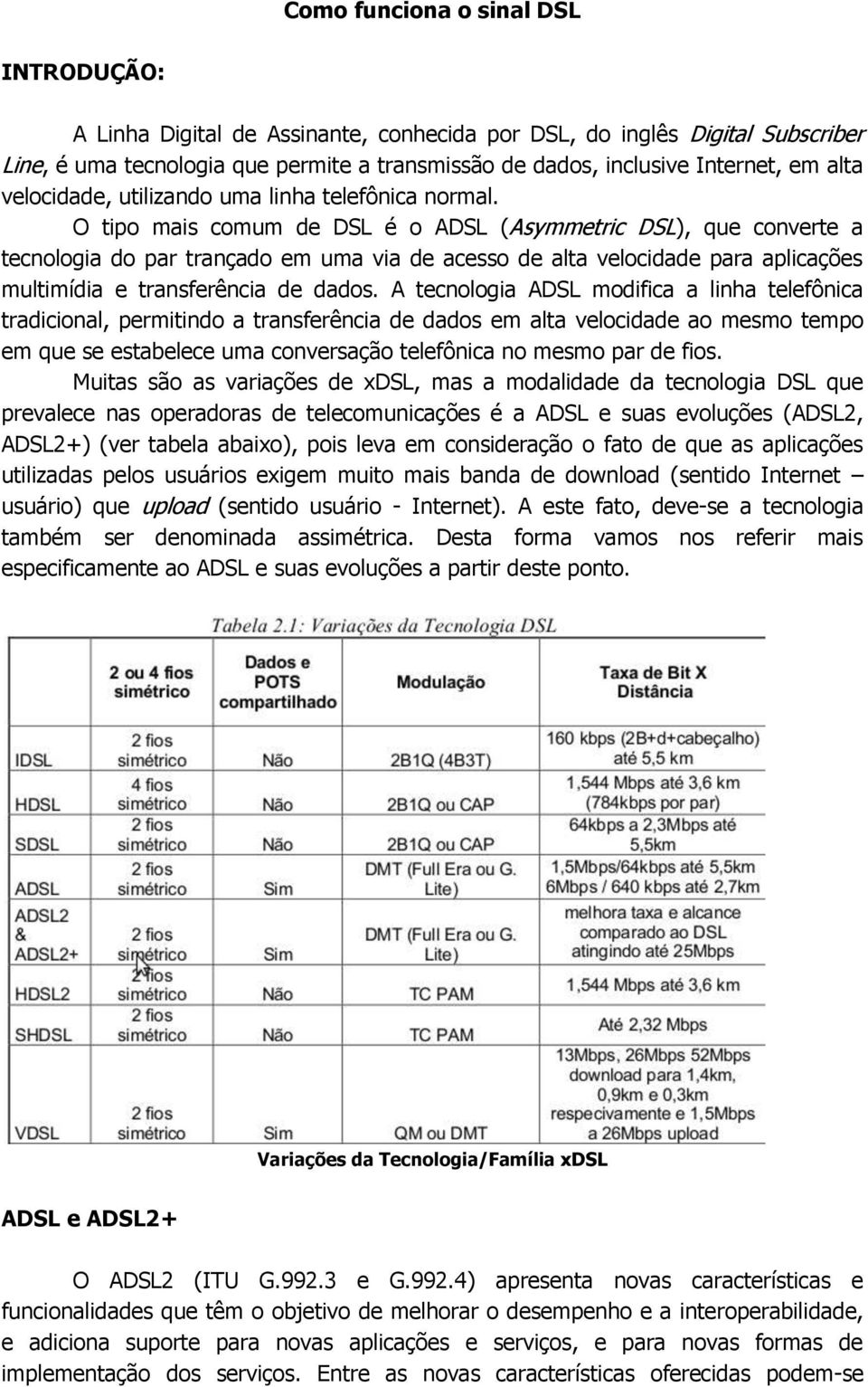 O tipo mais comum de DSL é o ADSL (Asymmetric DSL), que converte a tecnologia do par trançado em uma via de acesso de alta velocidade para aplicações multimídia e transferência de dados.