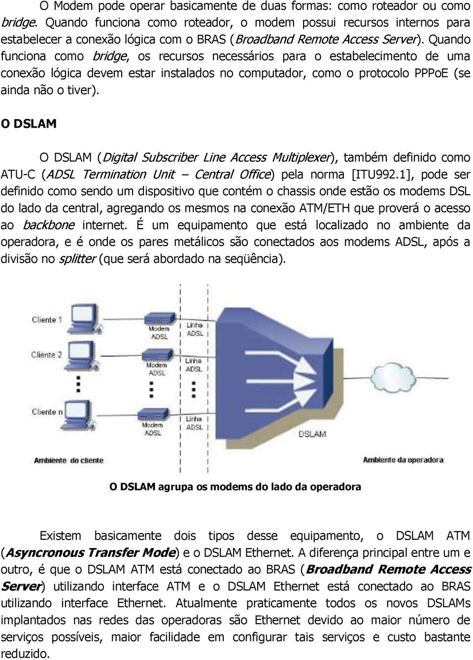 Quando funciona como bridge, os recursos necessários para o estabelecimento de uma conexão lógica devem estar instalados no computador, como o protocolo PPPoE (se ainda não o tiver).