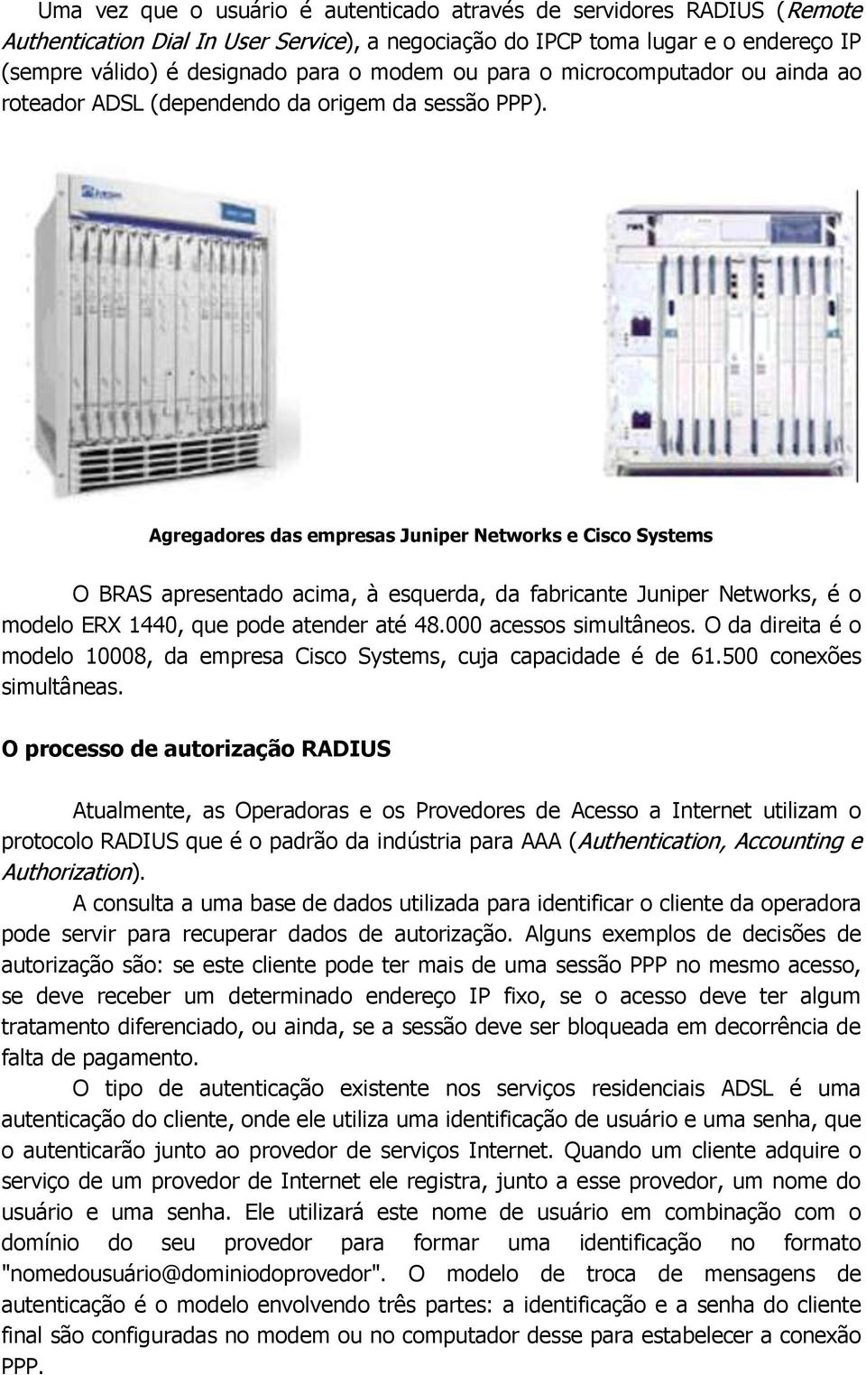 Agregadores das empresas Juniper Networks e Cisco Systems O BRAS apresentado acima, à esquerda, da fabricante Juniper Networks, é o modelo ERX 1440, que pode atender até 48.000 acessos simultâneos.