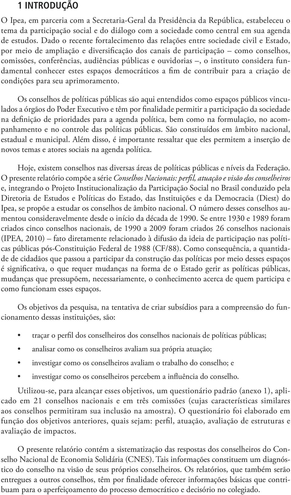 públicas e ouvidorias, o instituto considera fundamental conhecer estes espaços democráticos a fim de contribuir para a criação de condições para seu aprimoramento.