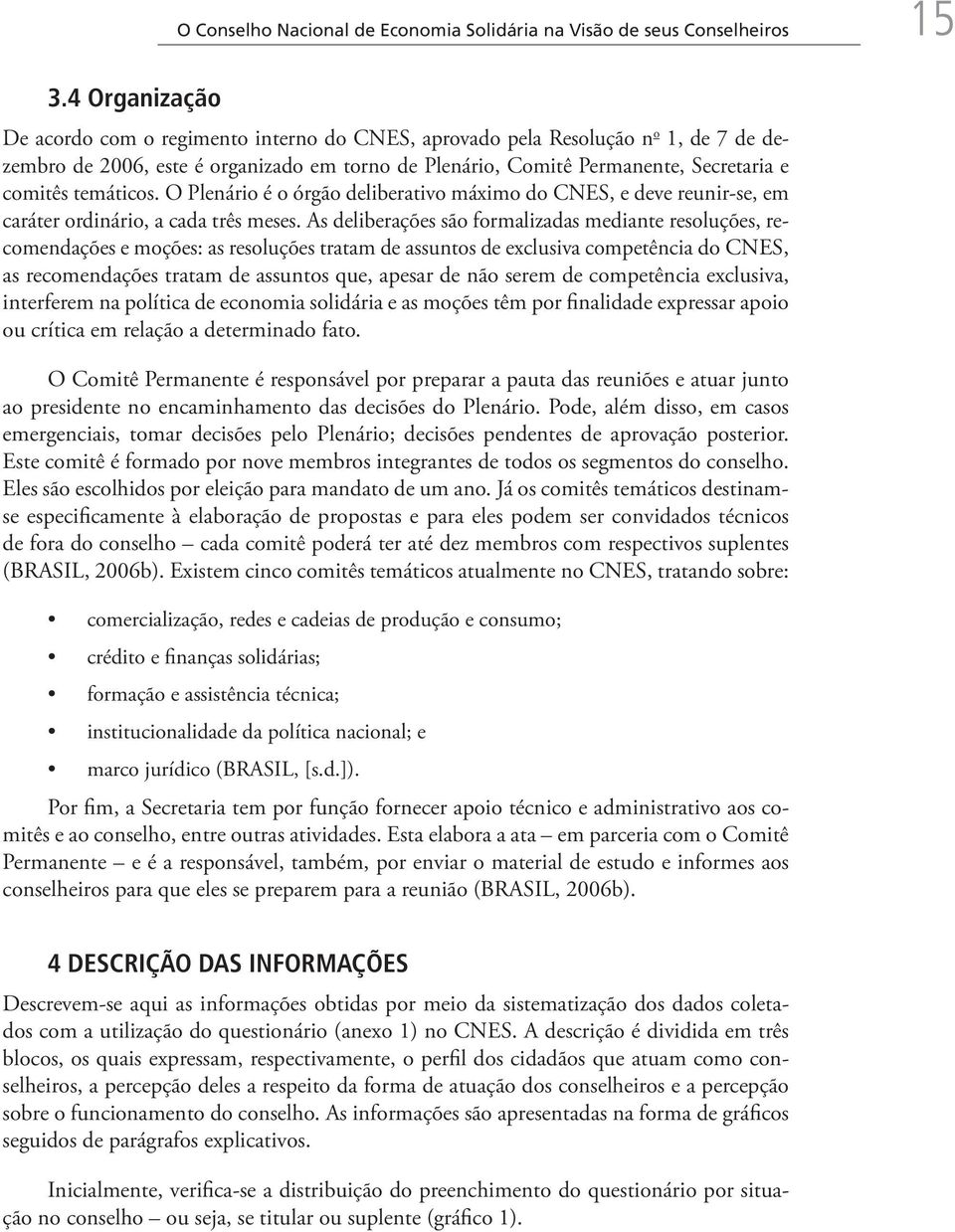 temáticos. O Plenário é o órgão deliberativo máximo do CNES, e deve reunir-se, em caráter ordinário, a cada três meses.